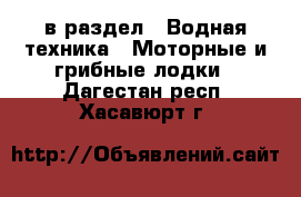  в раздел : Водная техника » Моторные и грибные лодки . Дагестан респ.,Хасавюрт г.